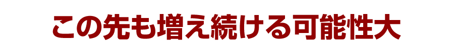 この先も増え続ける可能性大