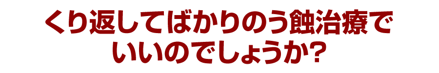 くり返してばかりのう蝕治療でいいのでしょうか？