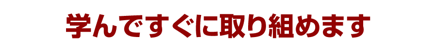 学んですぐに取り組めます