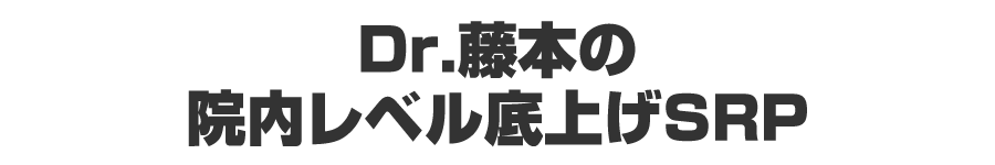 Dr.藤本の院内レベル底上げSRP