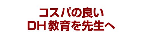 コスパの良いDH教育を先生へ