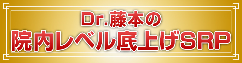 Dr.藤本の院内レベル底上げSRP