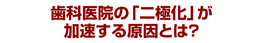 歯科医院の「二極化」が加速する原因とは？