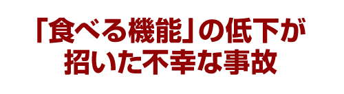 「食べる機能」の低下が招いた不幸な事故