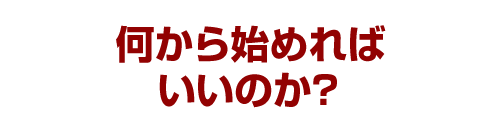 何から始めればいいのか？
