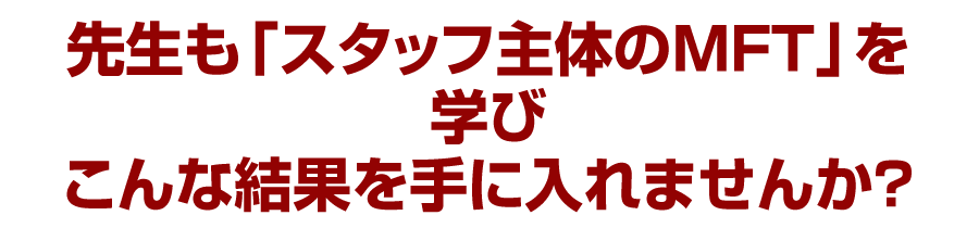 先生も「スタッフ主体のMFT」を学びこんな結果を手に入れませんか？