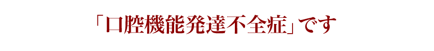 「口腔機能発達不全症」です