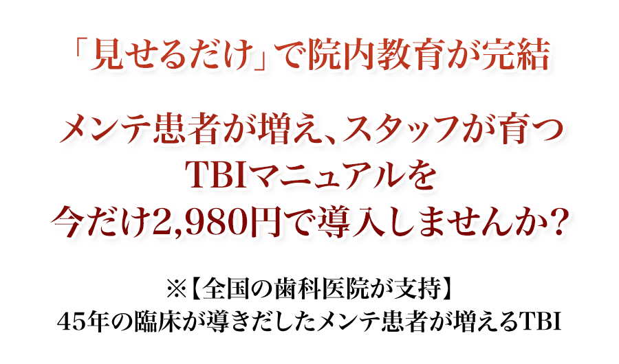 「見せるだけ」で院内教育が完結。メンテ患者が増え、スタッフが育つTBIマニュアルを今だけ2,980円で導入しませんか?【全国の歯科医院が支持】45年の臨床が導きだしたメンテ患者が増えるTBI