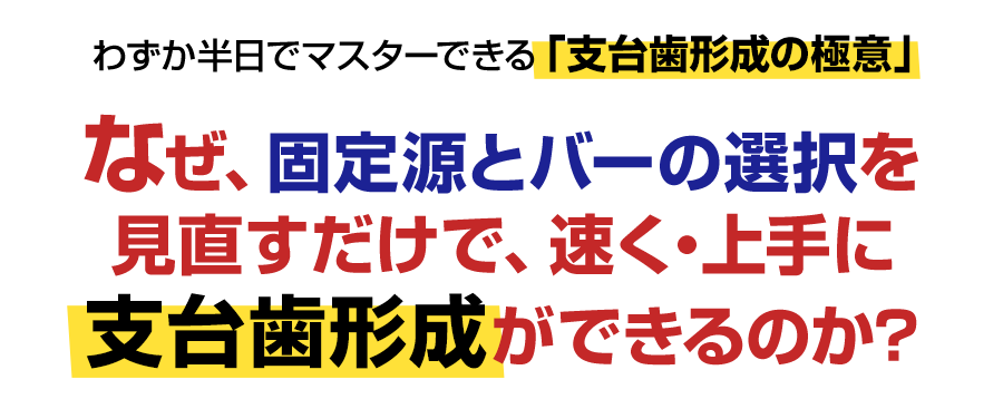 わずか半日でマスターできる「支台歯形成の極意」なぜ、固定源とバーの選択を見直すだけで、速く・上手に支台歯形成ができるのか?