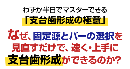 わずか半日でマスターできる「支台歯形成の極意」なぜ、固定源とバーの選択を見直すだけで、速く・上手に支台歯形成ができるのか?