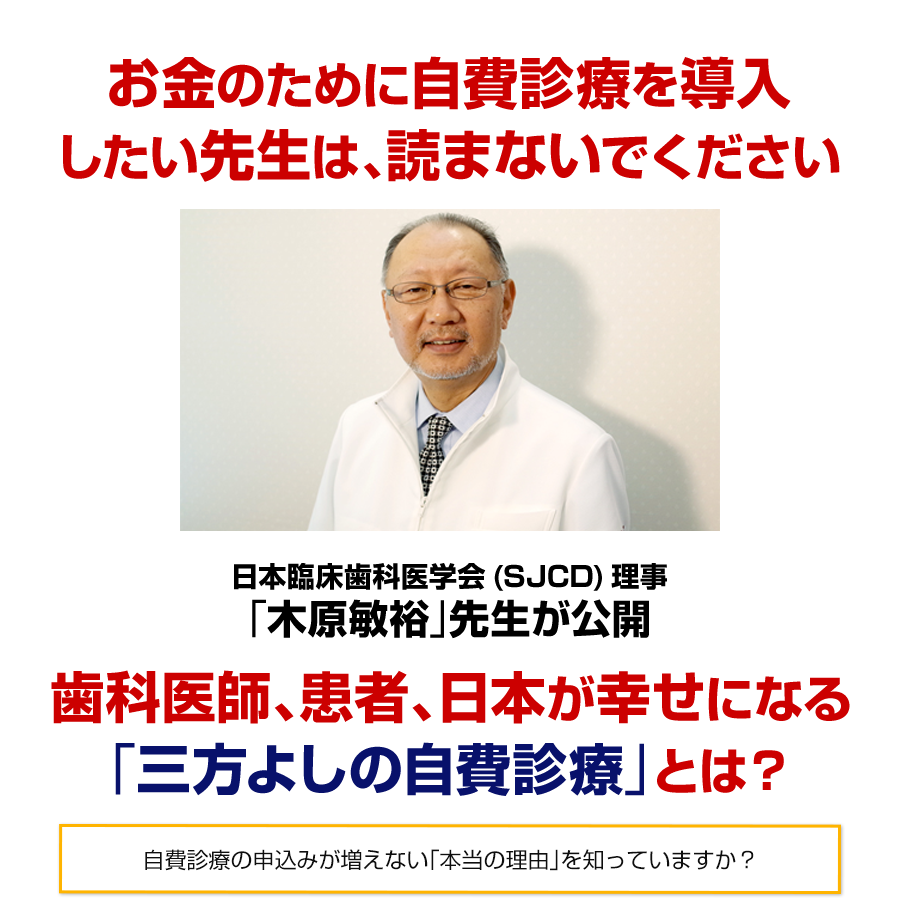 お金のために自費診療を導入 したい先生は、読まないでください 日本臨床歯科医学会(SJCD)理事 「木原敏裕」先生が公開 歯科医師、患者、日本が幸せになる 「三方よしの自費診療」とは？