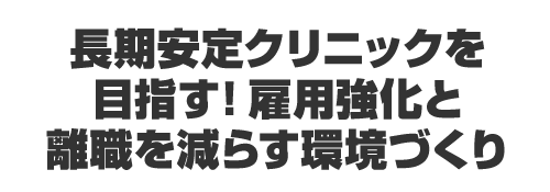 長期安定クリニックを目指す！雇用強化と離職を減らす環境づくり