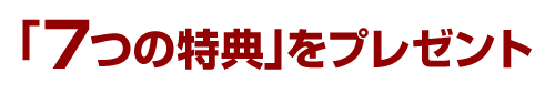 「７つの特典」をプレゼント