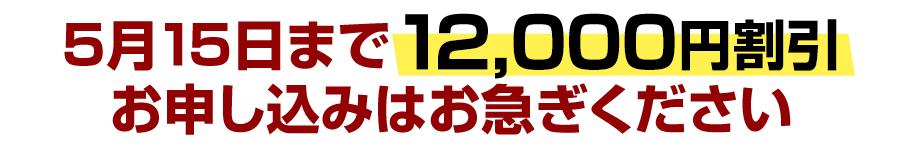 5月15日まで12,000円割引。お申し込みはお急ぎください