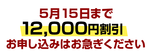5月15日まで12,000円割引。お申し込みはお急ぎください