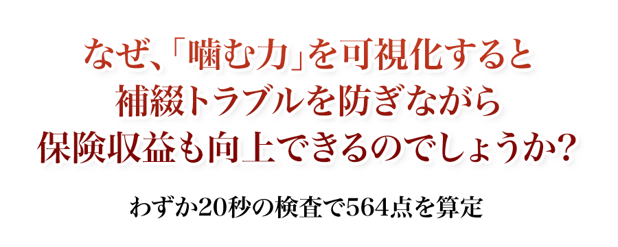 なぜ、「噛む力」を可視化すると補綴トラブルを防ぎながら保険収益も向上できるのでしょうか？わずか20秒の検査で564点を算定