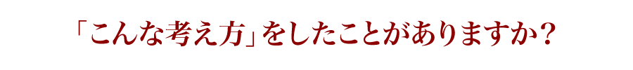 「こんな考え方」をしたことがありますか？