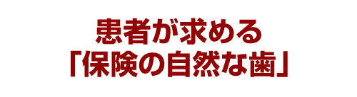 患者が求める「保険の自然な歯」