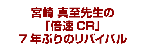 宮崎真至先生の「倍速CR」７年ぶりのリバイバル
