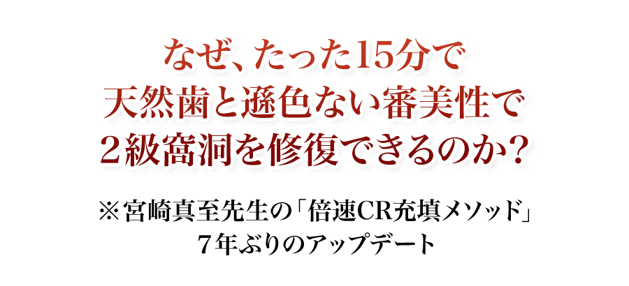 なぜ、たった15分で天然歯と遜色ない審美性で2級窩洞を修復できるのか?宮崎真至先生の「倍速CR充填メソッド」7年ぶりのアップデート