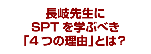 長岐先生にSPTを学ぶべき「4つの理由」とは？