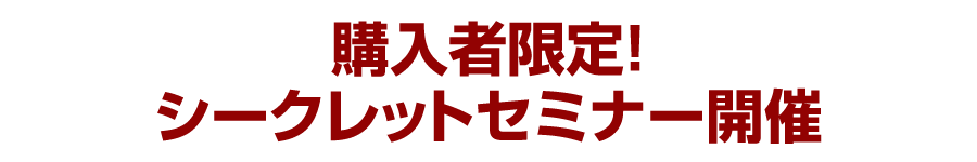 購入者限定！シークレットセミナー開催