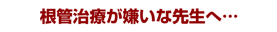 根管治療が嫌いな先生へ…