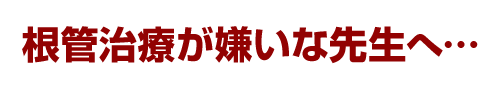 根管治療が嫌いな先生へ…