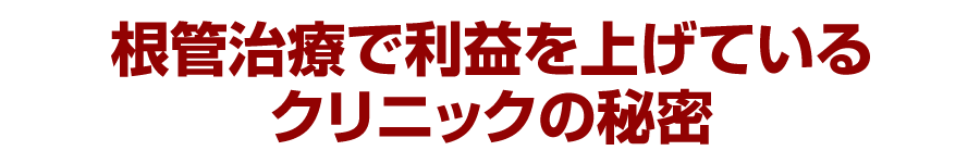 根管治療で利益を上げているクリニックの秘密