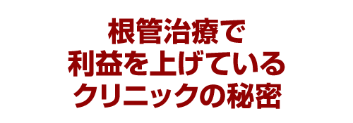 根管治療で利益を上げているクリニックの秘密