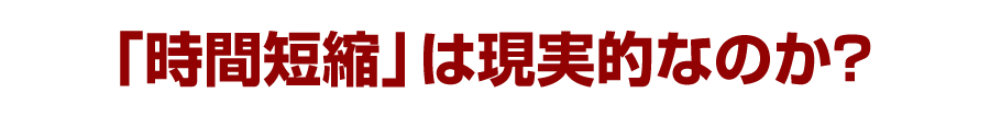 「時間短縮」は現実的なのか？