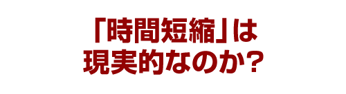 「時間短縮」は現実的なのか？