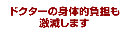 ドクターの身体的負担も激減します