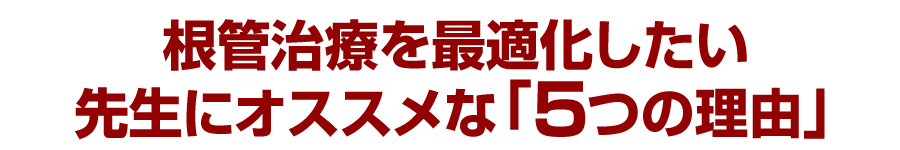 根管治療を最適化したい先生にオススメな「５つの理由」