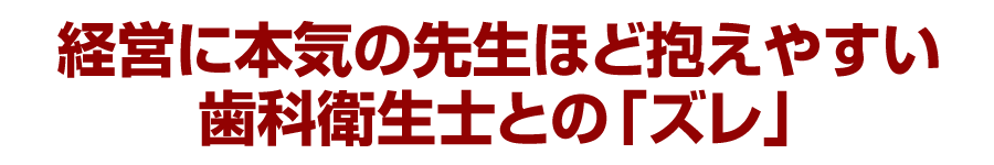 経営に本気の先生ほど抱えやすい歯科衛生士との「ズレ」