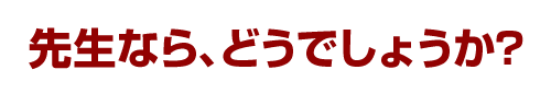 先生なら、どうでしょうか？