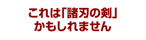 これは「諸刃の剣」かもしれません