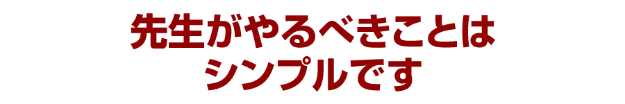先生がやるべきことはシンプルです