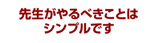 先生がやるべきことはシンプルです