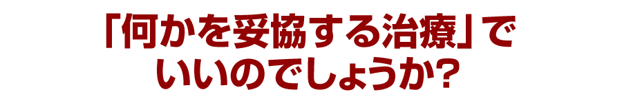 「何かを妥協する治療」でいいのでしょうか？