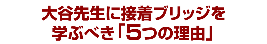 大谷先生に接着ブリッジを学ぶべき「５つの理由」