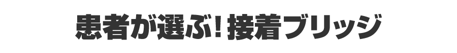 患者が選ぶ！接着ブリッジ