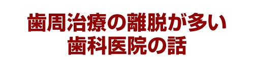 歯周治療の離脱が多い歯科医院の話