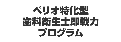 ペリオ特化型歯科衛生士即戦力プログラム