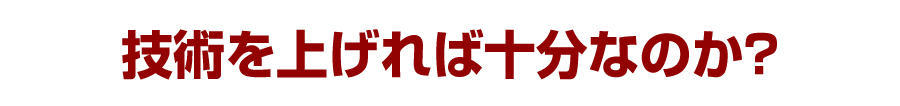 技術を上げれば十分なのか？