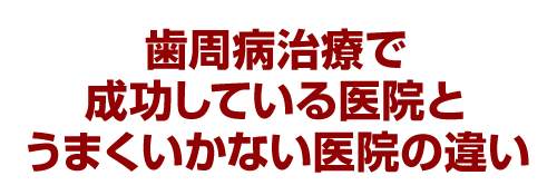 歯周病治療で成功している医院とうまくいかない医院の違い