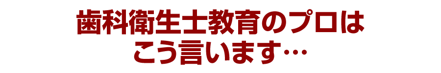 歯科衛生士教育のプロはこう言います…