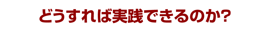 どうすれば実践できるのか？