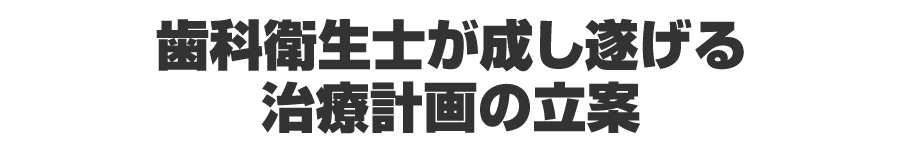 歯科衛生士が成し遂げる治療計画の立案