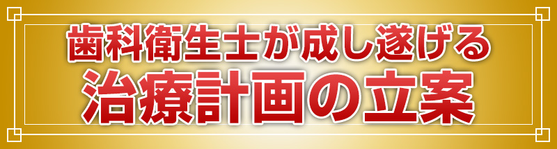 歯科衛生士が成し遂げる治療計画の立案